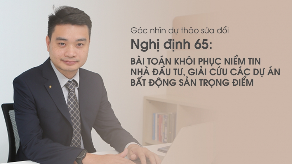 Góc nhìn dự thảo sửa đổi Nghị định 65: Bài toán khôi phục niềm tin nhà đầu tư, giải cứu các dự án bất động sản trọng điểm