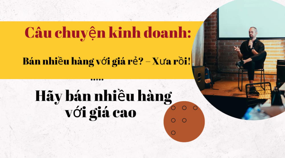 Câu chuyện kinh doanh: Bán nhiều hàng với giá rẻ? – Xưa rồi! - Hãy bán nhiều hàng với giá cao