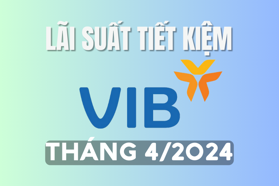 Lãi suất ngân hàng VIB mới nhất tháng 4/2024